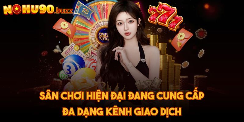 Sân chơi hiện đại đang cung cấp đa dạng kênh giao dịch