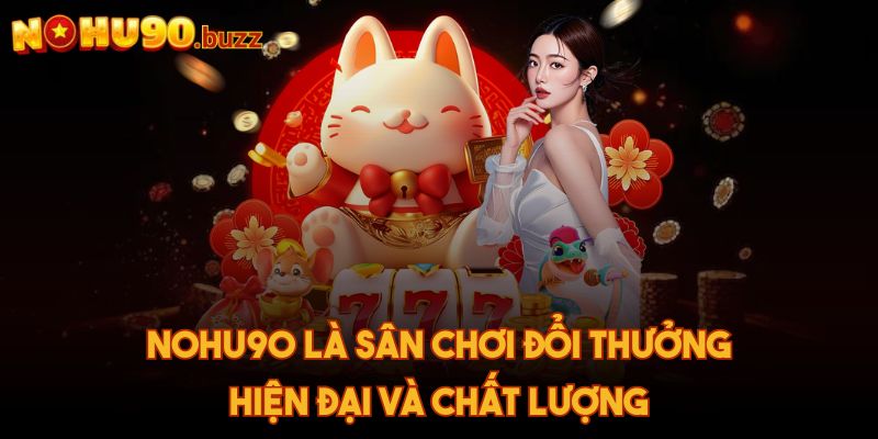 Nohu90 là sân chơi đổi thưởng hiện đại và chất lượng