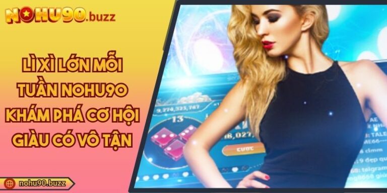 Lì Xì Lớn Mỗi Tuần NOHU90 Khám Phá Cơ Hội Giàu Có Vô Tận 1 lì xì lớn mỗi tuần NOHU90